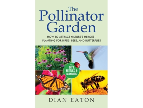 Livro The Pollinator Garden How to Attract Natures Heroes - Planting for Birds, Bees, and Butterflies de Dian Eaton (Inglês)