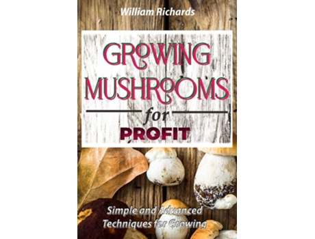 Livro Growing Mushrooms For Profit - Simple And Advanced Techniques For Growing De William Richards (inglês)
