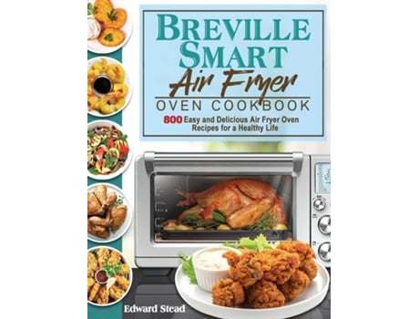 Livro Breville Smart Air Fryer Oven Cookbook 800 Easy And Delicious Air Fryer Oven Recipes For A Healthy Life De Edward Stead (inglês)