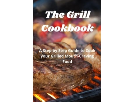 Livro The Grill Cookbook A Step By Step Guide To Cook Your Grilled Mouth-craving Food De Harry Fox Fox (inglês)