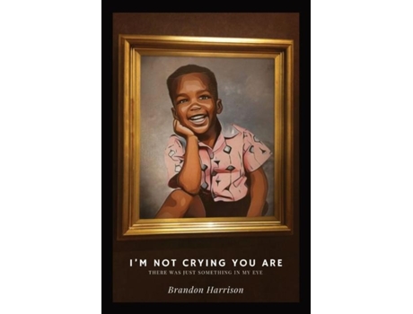 Livro Im Not Crying You Are There Was Just Something In My Eye De Brandon Harrison (inglês)