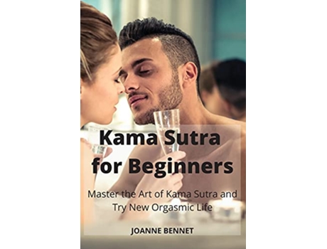 Livro Kama Sutra for Beginners Master the Art of Kama Sutra and Try New Orgasmic Life de Joanne Bennet (Inglês)