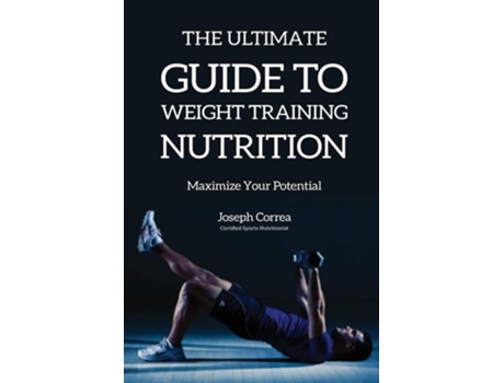 Livro The Ultimate Guide To Weight Training Nutrition Maximize Your Potential De Joseph Correa (inglês)