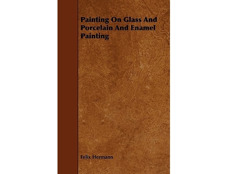 Livro Painting On Glass And Porcelain And Enamel Painting de Felix Hermann (Inglês)