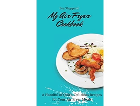 Livro My Air Fryer Cookbook A Handful of Quick Delicious Recipes for Your Air Fryer Meals de Eva Sheppard (Inglês)