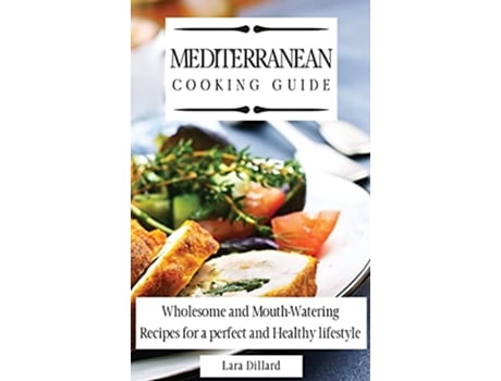 Livro Mediterranean Cooking Guide Wholesome and MouthWatering Recipes for a perfect and Healthy lifestyle de Lara Dillard (Inglês)