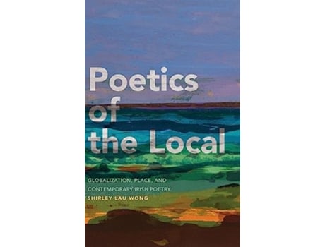 Livro Poetics of the Local Globalization, Place, and Contemporary Irish Poetry de Shirley Lau Wong (Inglês - Capa Dura)