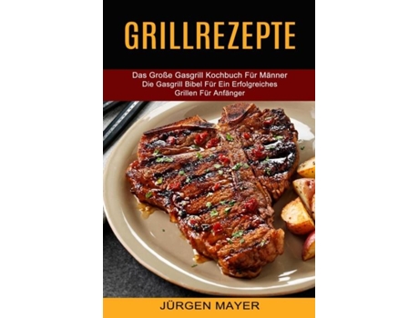 Livro Grillrezepte Das Große Gasgrill Kochbuch Für Männer De Jürgen Mayer (inglês)