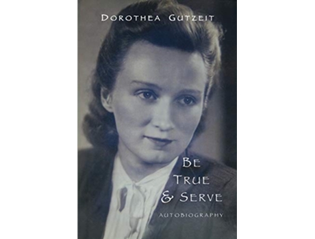 Livro Be True Serve An Autobiography de Dorothea Ruth Gutzeit (Inglês)
