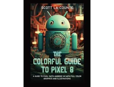 Livro The Colorful Guide to Pixel 8 A Guide to Pixel with Full Color Graphics and Illustrations de Scott La Counte (Inglês)