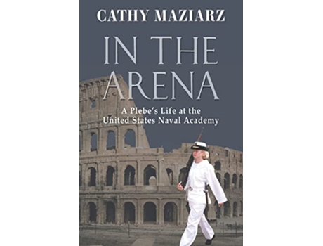 Livro In the Arena A Plebe’s Life at the United States Naval Academy de Cathy Maziarz (Inglês)