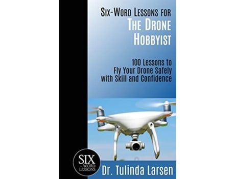 Livro SixWord Lessons for the Drone Hobbyist 100 Lessons to Fly Your Drone Safely with Skill and Confidence de Tulinda Larsen Ruth Blomquist (Inglês)