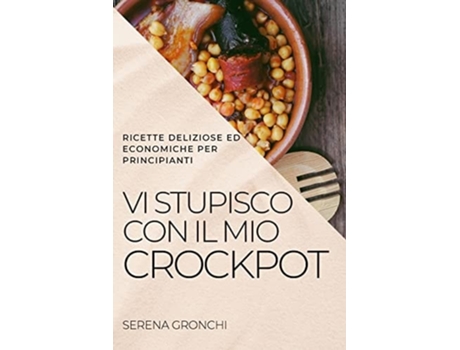 Livro Vi Stupisco Con Il Mio Crockpot Ricette Deliziose Ed Economiche Per Principianti De Serena Gronchi (inglês)