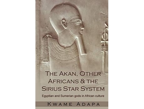 Livro The Akan Other Africans and The Sirius Star System Egyptian and Sumerian gods in African culture de Kwame Adapa (Inglês)