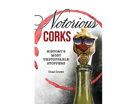 Livro Notorious Corks Historys Most Unstoppable Stoppers de Chad Crowe (Inglês)