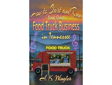 Livro How To Start And Run Your Own Food Truck Business In Tennessee De A K Wingler (inglês - Capa Dura)