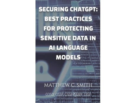 Livro Securing ChatGPT Best Practices for Protecting Sensitive Data in AI Language Models de Matthew C Smith (Inglês)