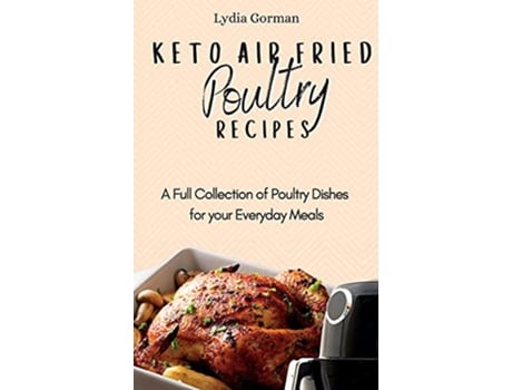 Livro Keto Air Fried Poultry Recipes A Full Collection of Poultry Dishes for your Everyday Meals de Lydia Gorman (Inglês)