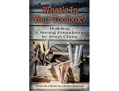 Livro Whats In Your Toolbox? Building A Strong Spiritual Foundation In Jesus Christ De Deacon Glenn Harmon E Linda Harmon (inglês)