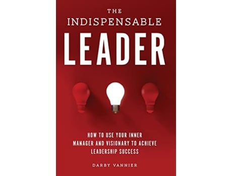 Livro The Indispensable Leader How to Use Your Inner Manager and Visionary to Achieve Leadership Success de Darby Vannier (Inglês)
