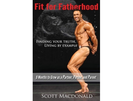 Livro Fit For Fatherhood - Finding Your Truth, Living By Example 9 Months To Grow As A Partner, Person, And Parent De Scott Macdonald (inglês)
