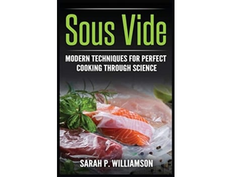 Livro Sous Vide Modern Techniques For Perfect Cooking Through Science De Sarahwilliamson P Williamson (inglês)
