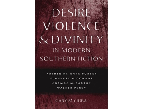 Livro Desire, Violence, And Divinity In Modern Southern Fiction De Gary M Ciuba (inglês)