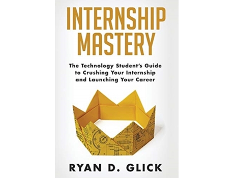 Livro Internship Mastery: The Technology Student's Guide to Crushing Your Internship and Launching Your Career Ryan D Glick (Inglês)