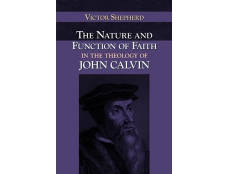 Livro The Nature And Function Of Faith In The Theology Of John Calvin De Victor A Shepherd (inglês)