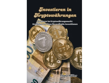 Livro Investieren in Kryptowährungen Navigieren im Kryptowährungsmarkt Strategien und Tipps für profitable Investitionen de Franz Müller (Inglês)