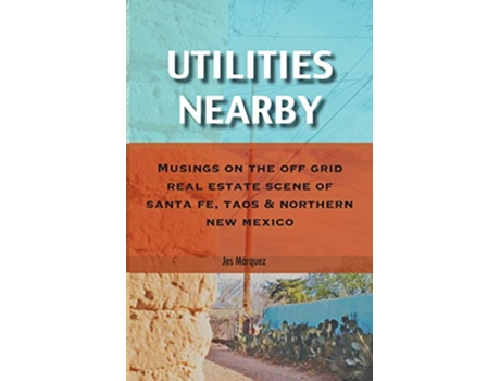 Livro Utilities Nearby Musings on the Off Grid Real Estate Scene of Santa Fe Taos Northern New Mexico de Jes Márquez (Inglês)