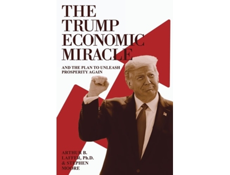 Livro The Trump Economic Miracle And the Plan to Unleash Prosperity Again de Arthur B Laffer Phd e Stephen Moore (Inglês)