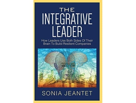 Livro The Integrative Leader How Leaders Use Both Sides of Their Brain to Build Resilient Companies de Sonia Jeantet (Inglês)