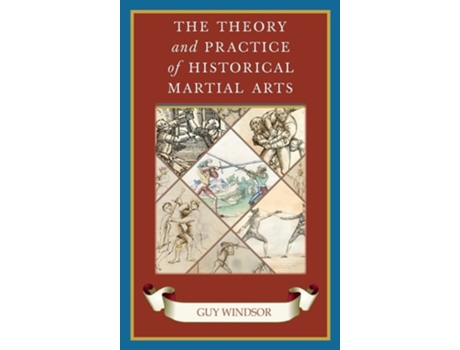 Livro The Theory And Practice Of Historical Martial Arts De Guy Windsor (inglês - Capa Dura)
