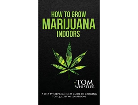 Livro How to Grow Marijuana Indoors A StepbyStep Beginners Guide to Growing TopQuality Weed Indoors Volume 1 de Tom Whistler (Inglês - Capa Dura)