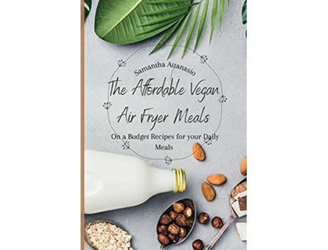 Livro The Affordable Vegan Air Fryer Meals On a Budget Recipes for your Daily Meals de Samantha Attanasio (Inglês)