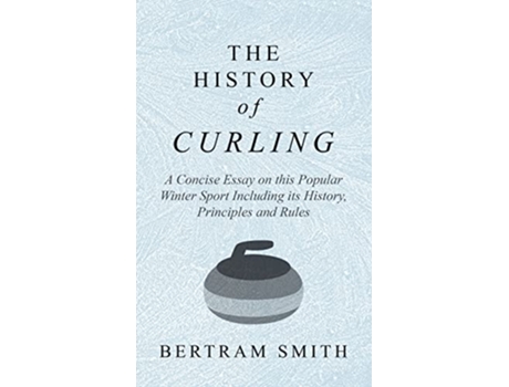 Livro History of Curling A Concise Essay on this Popular Winter Sport Including its History Principles and Rules de Bertram Smith (Inglês)