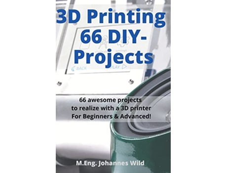 Livro 3D Printing 66 DIYProjects 66 awesome projects to realize with a 3D printer For Beginners Advanced de M Eng Johannes Wild (Inglês)