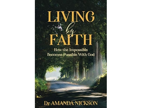 Livro Living By Faith How The Impossible Becomes Possible With God De Dr Amanda Nickson (inglês)