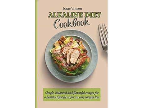 Livro Alkaline Diet Cookbook Simple balanced and flavorful recipes for a healthy lifestyle or for an easy weight loss de Isaac Vinson (Inglês)