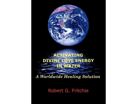Livro ACTIVATING DIVINE LOVE ENERGY IN WATER A WORLDWIDE HEALING SOLUTION de Robert G Fritchie (Inglês)