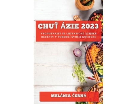 Livro Chut Ázie 2023 Vychutnajte Si Autentické Ázijské Recepty V Pohodlí Svojej Kuchyne De Melánia Cerná (inglês)