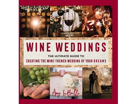 Livro Wine Weddings The Ultimate Guide To Creating The Wine-themed Wedding Of Your Dreams De Amy Labelle (inglês - Capa Dura)