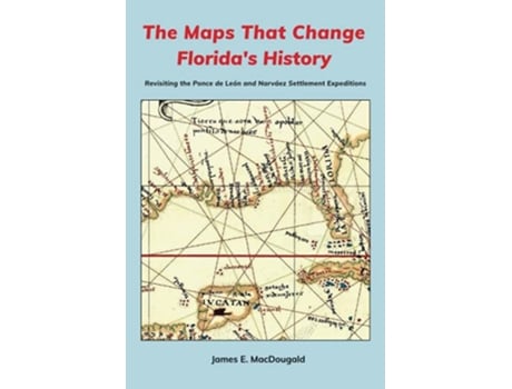 Livro The Maps That Change Floridas History Revisiting the Ponce de León and Narváez Settlement Expeditions de James MacDougald (Inglês)