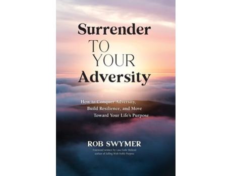 Livro Surrender To Your Adversity How To Conquer Adversity, Build Resilience, And Move Toward Your Lifes Purpose De Rob Swymer (inglês - Capa Dura)