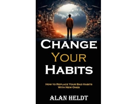 Livro Change Your Habits How to Replace Your Bad Habits With New Ones de Alan Heldt (Inglês)