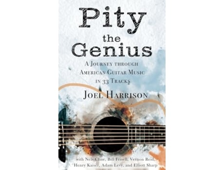 Livro Pity the Genius A Journey through American Guitar Music in 33 Tracks de Joel Harrison (Inglês - Capa Dura)