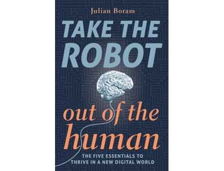 Livro Take The Robot Out Of The Human The 5 Essentials To Thrive In A New Digital World De Julian Boram (inglês)