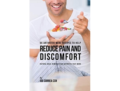 Livro 55 Arthritis Meal Recipes To Help Reduce Pain And Discomfort Natural Meal Remedies For Arthritis That Work De Joe Correa (inglês)