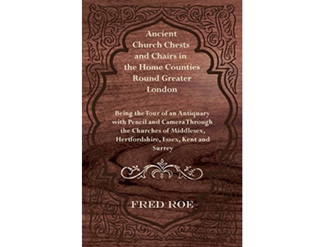 Livro Ancient Church Chests and Chairs in the Home Counties Round Greater London de Fred Roe (Inglês)